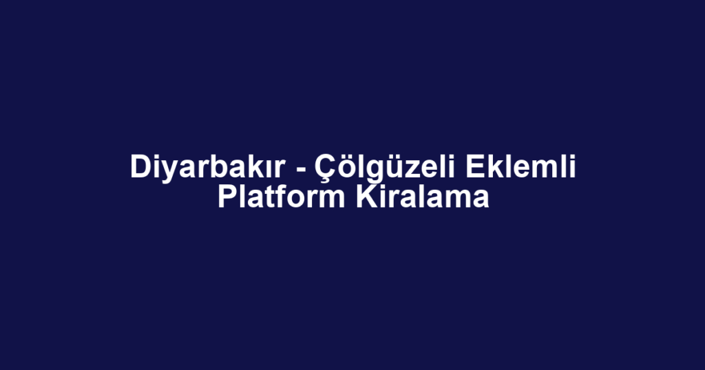 Diyarbakır - Çölgüzeli Eklemli Platform Kiralama