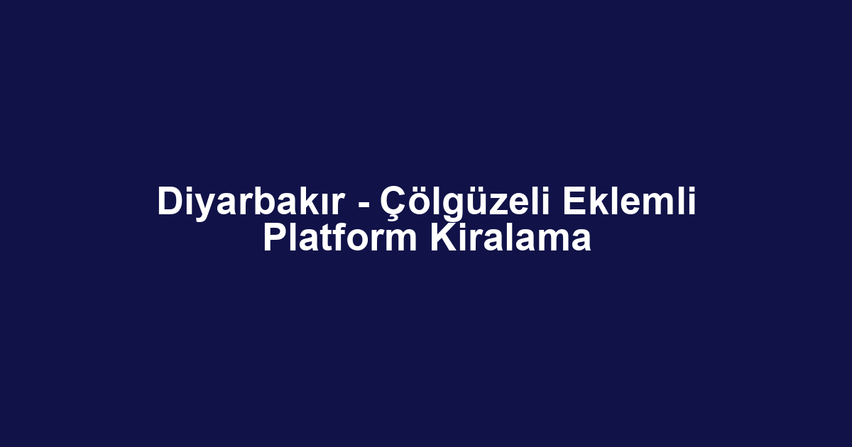 Diyarbakır - Çölgüzeli Eklemli Platform Kiralama
