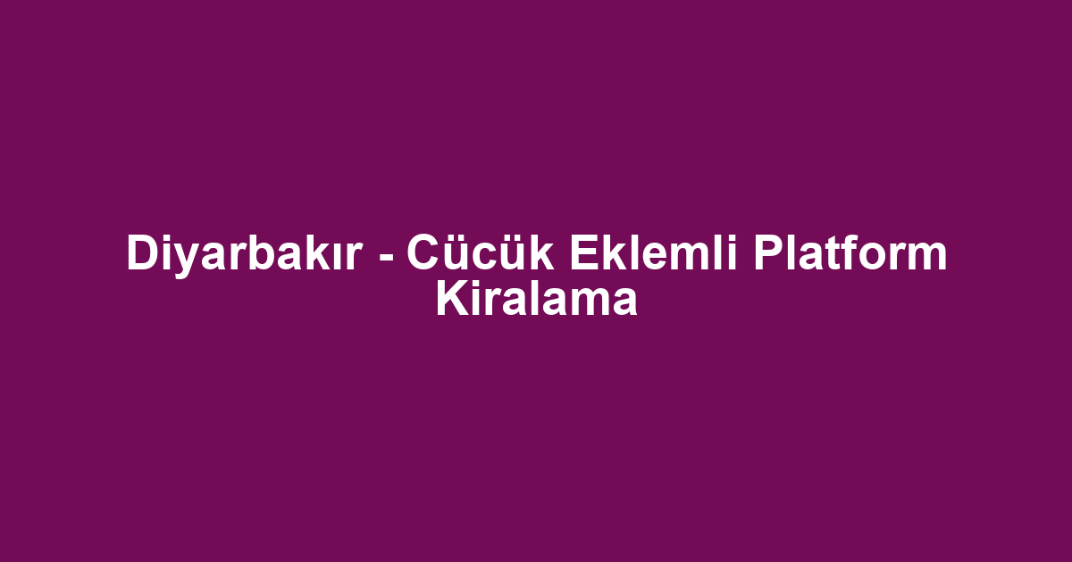 Diyarbakır - Cücük Eklemli Platform Kiralama