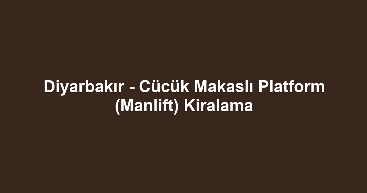 Diyarbakır - Cücük Makaslı Platform (Manlift) Kiralama