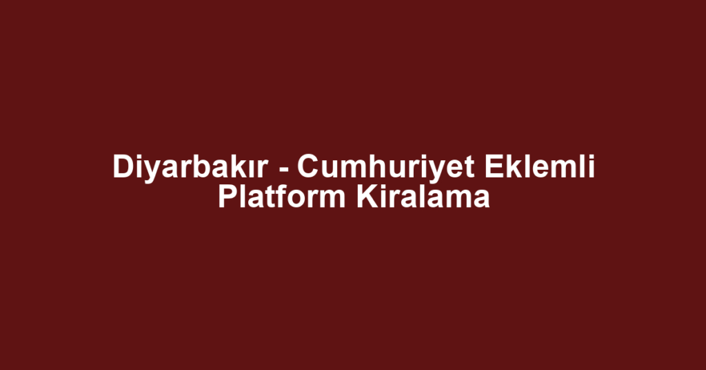 Diyarbakır - Cumhuriyet Eklemli Platform Kiralama