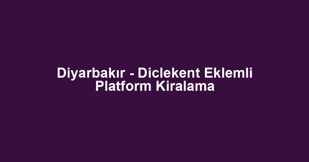 Diyarbakır - Diclekent Eklemli Platform Kiralama
