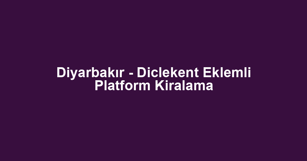 Diyarbakır - Diclekent Eklemli Platform Kiralama