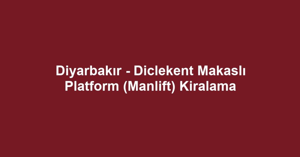 Diyarbakır - Diclekent Makaslı Platform (Manlift) Kiralama