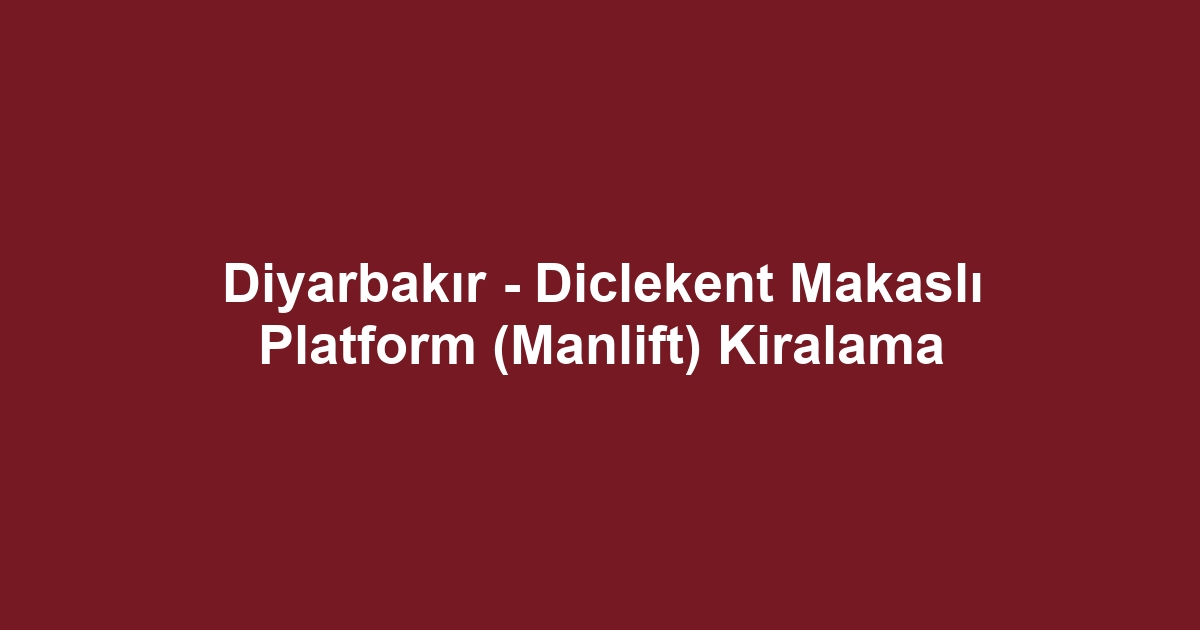 Diyarbakır - Diclekent Makaslı Platform (Manlift) Kiralama