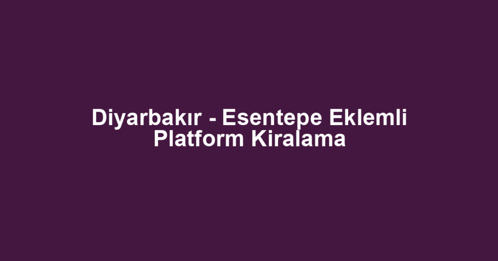 Diyarbakır - Esentepe Eklemli Platform Kiralama