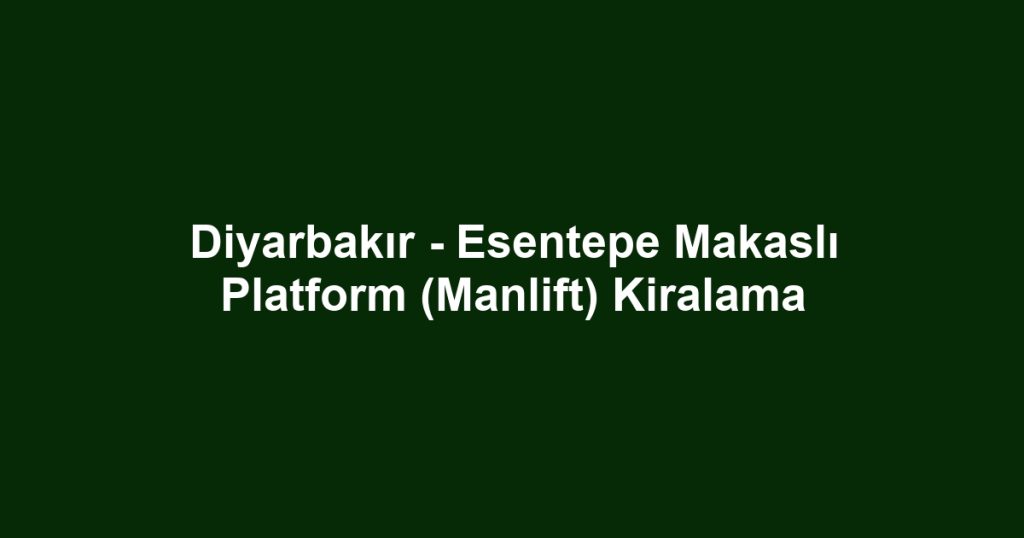 Diyarbakır - Esentepe Makaslı Platform (Manlift) Kiralama