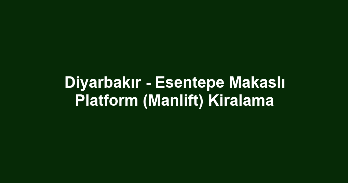 Diyarbakır - Esentepe Makaslı Platform (Manlift) Kiralama