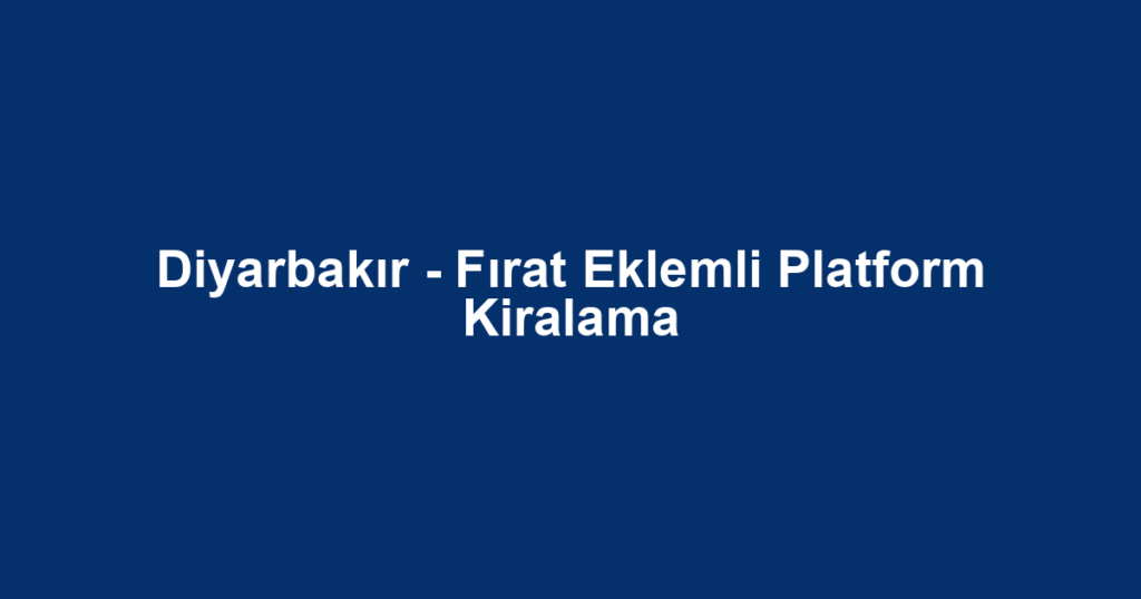 Diyarbakır - Fırat Eklemli Platform Kiralama