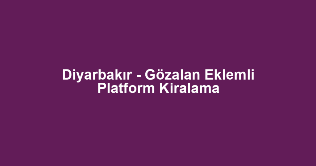 Diyarbakır - Gözalan Eklemli Platform Kiralama