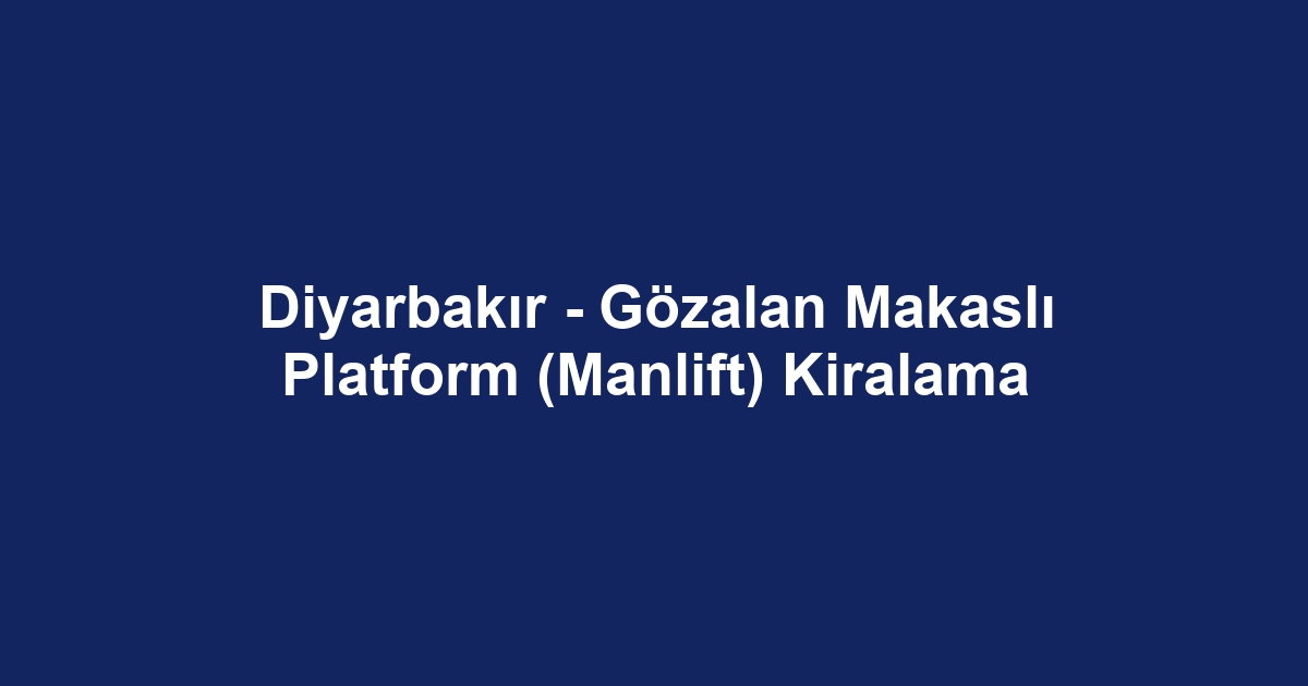 Diyarbakır - Gözalan Makaslı Platform (Manlift) Kiralama