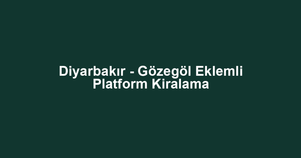 Diyarbakır - Gözegöl Eklemli Platform Kiralama