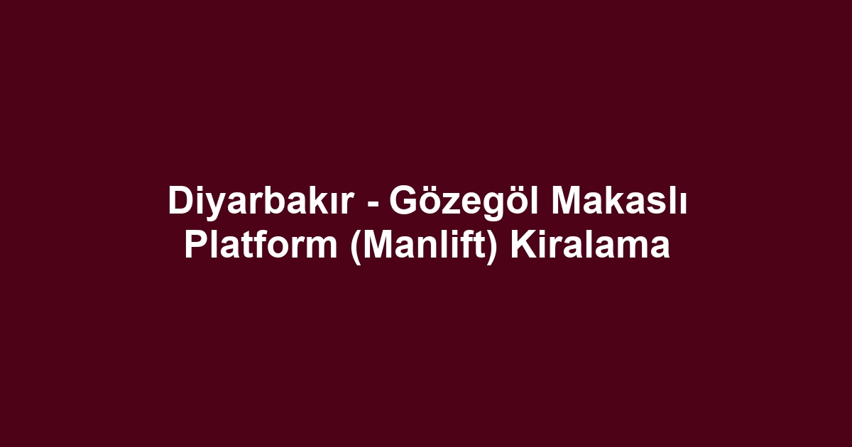 Diyarbakır - Gözegöl Makaslı Platform (Manlift) Kiralama