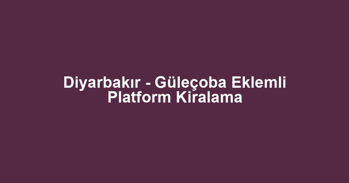 Diyarbakır - Güleçoba Eklemli Platform Kiralama