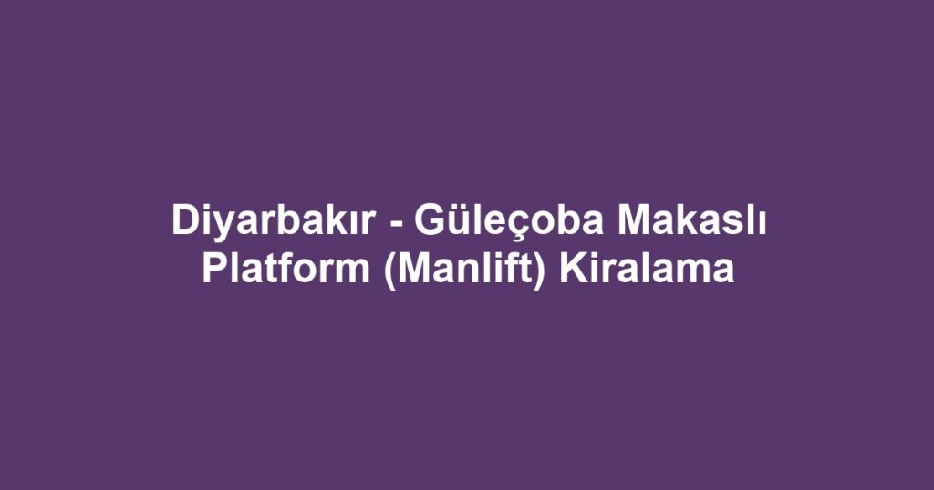 Diyarbakır - Güleçoba Makaslı Platform (Manlift) Kiralama