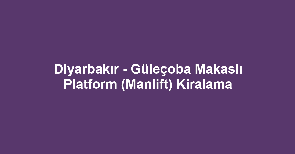 Diyarbakır - Güleçoba Makaslı Platform (Manlift) Kiralama