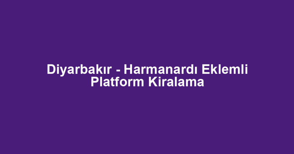 Diyarbakır - Harmanardı Eklemli Platform Kiralama