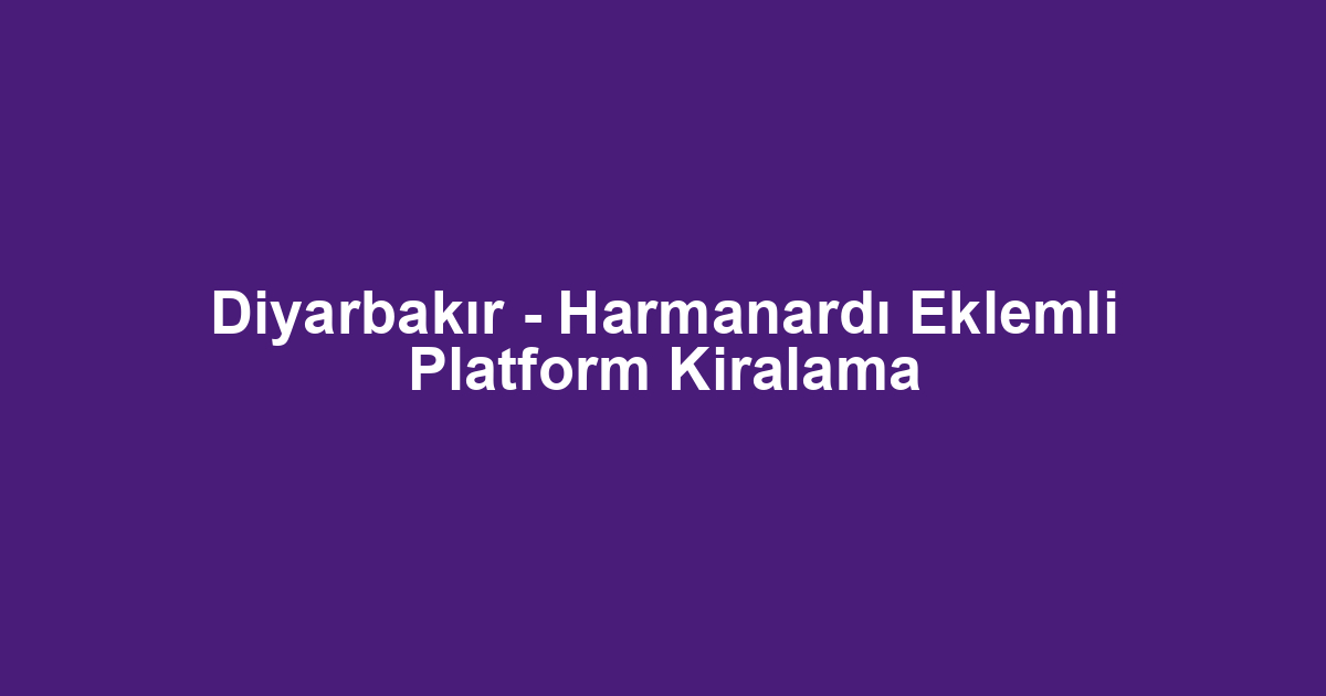 Diyarbakır - Harmanardı Eklemli Platform Kiralama
