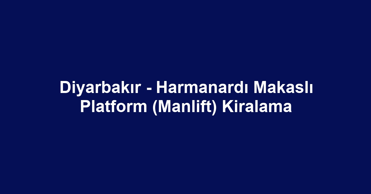 Diyarbakır - Harmanardı Makaslı Platform (Manlift) Kiralama