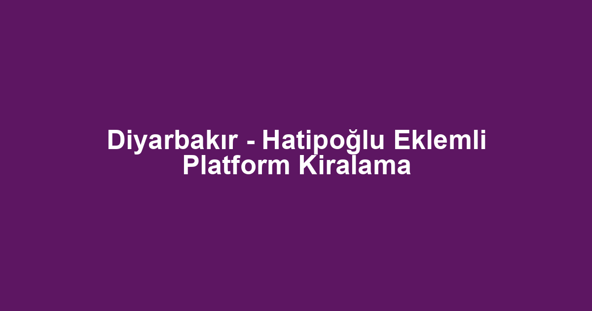 Diyarbakır - Hatipoğlu Eklemli Platform Kiralama