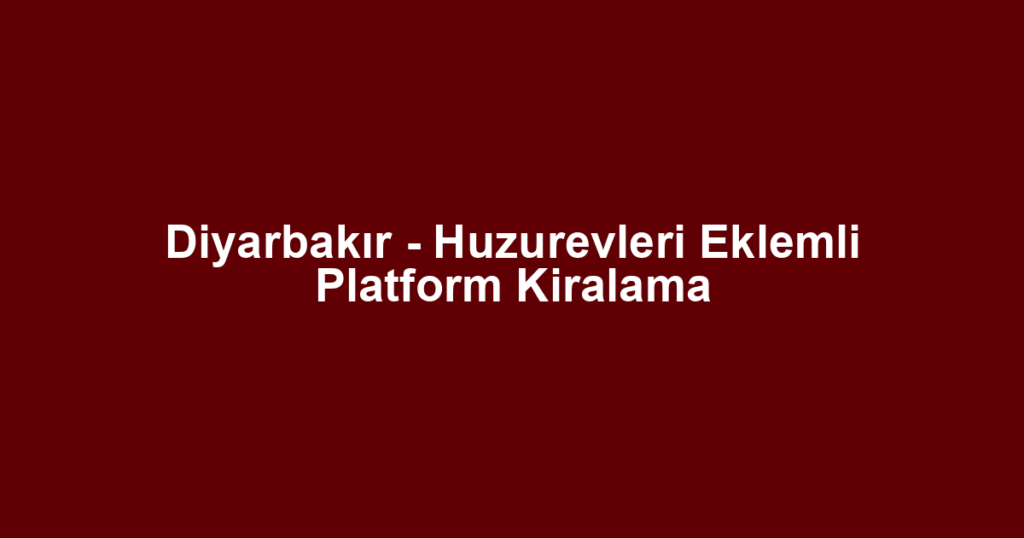 Diyarbakır - Huzurevleri Eklemli Platform Kiralama