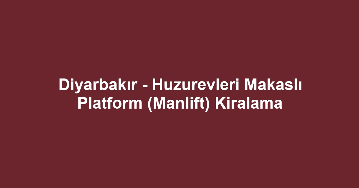 Diyarbakır - Huzurevleri Makaslı Platform (Manlift) Kiralama