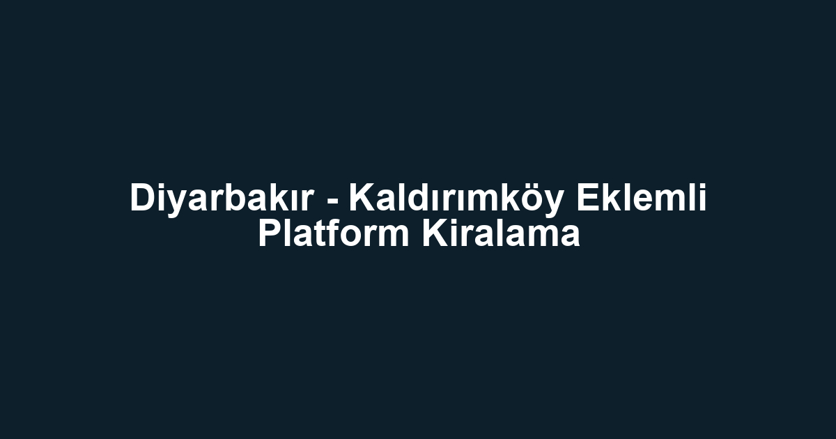 Diyarbakır - Kaldırımköy Eklemli Platform Kiralama