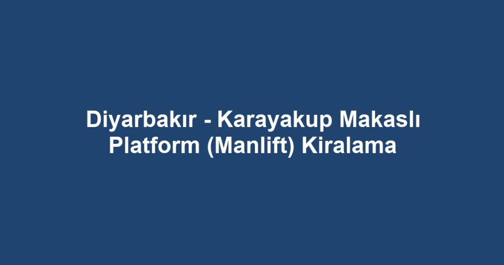 Diyarbakır - Karayakup Makaslı Platform (Manlift) Kiralama