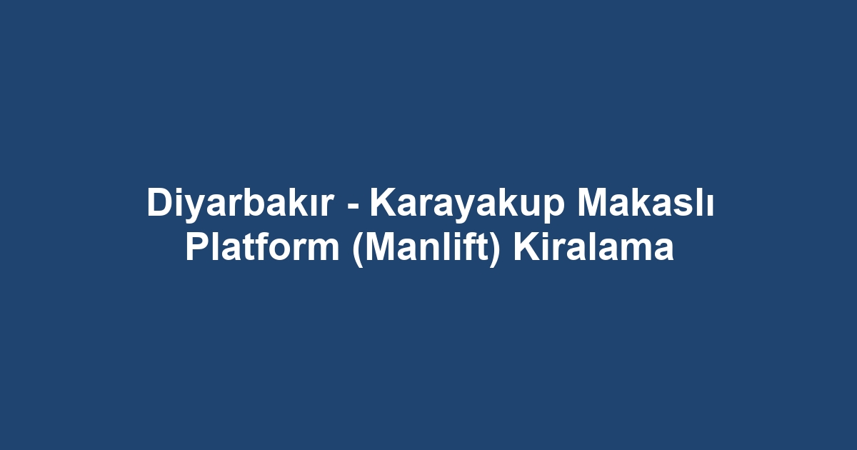 Diyarbakır - Karayakup Makaslı Platform (Manlift) Kiralama