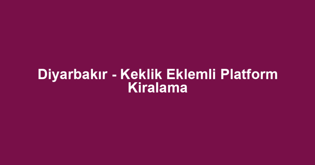 Diyarbakır - Keklik Eklemli Platform Kiralama