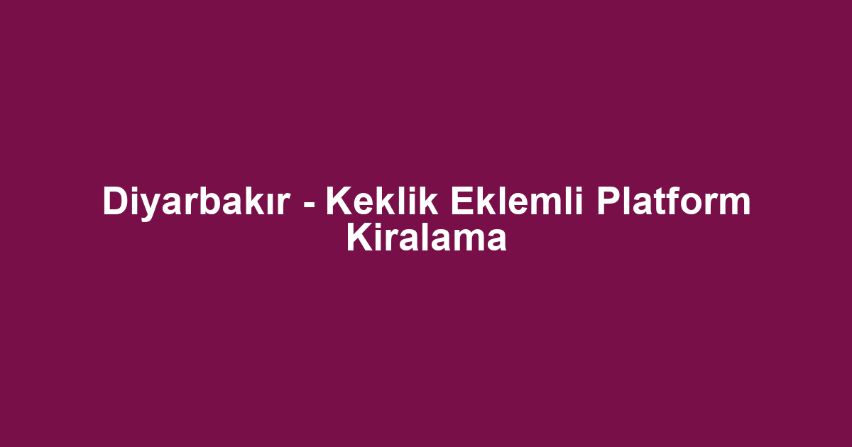 Diyarbakır - Keklik Eklemli Platform Kiralama