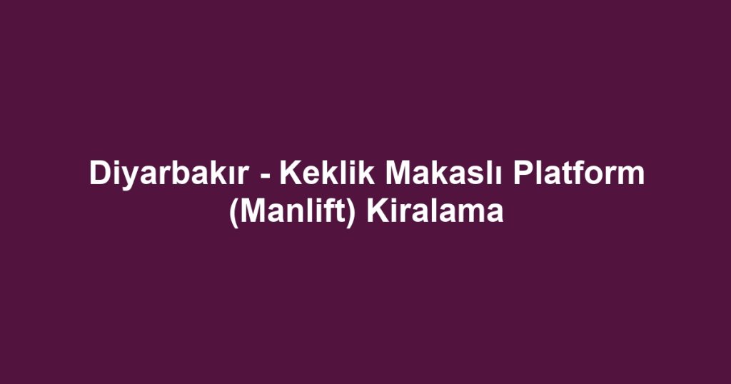 Diyarbakır - Keklik Makaslı Platform (Manlift) Kiralama
