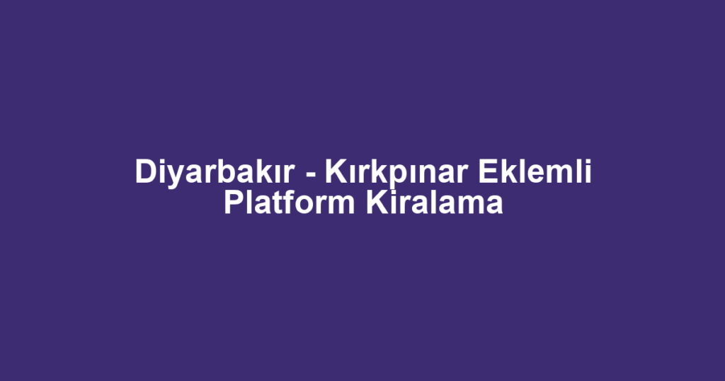 Diyarbakır - Kırkpınar Eklemli Platform Kiralama