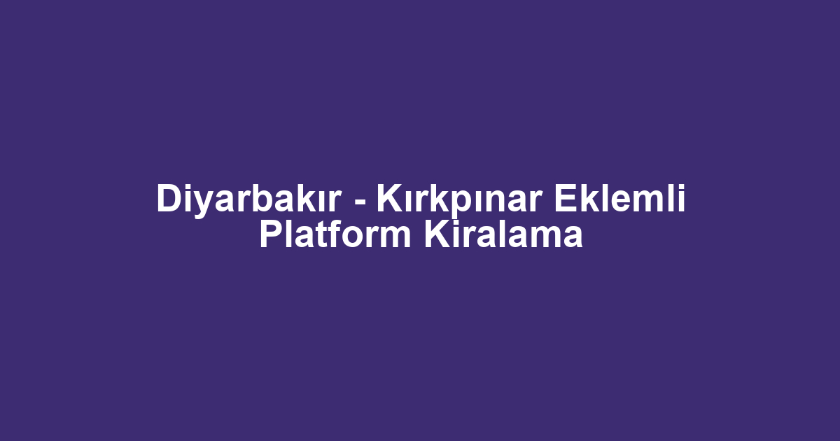 Diyarbakır - Kırkpınar Eklemli Platform Kiralama