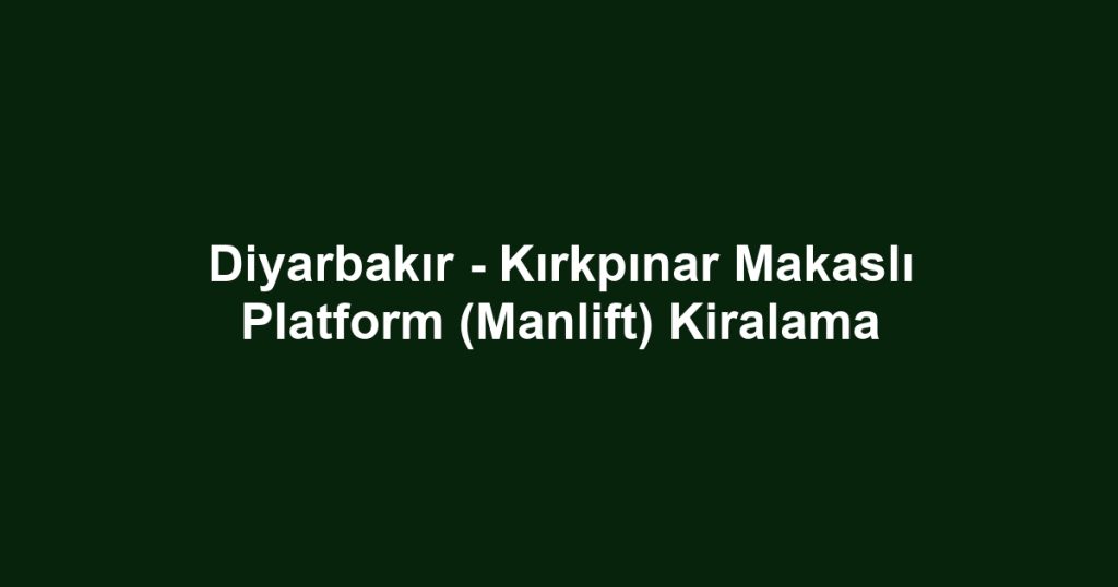 Diyarbakır - Kırkpınar Makaslı Platform (Manlift) Kiralama