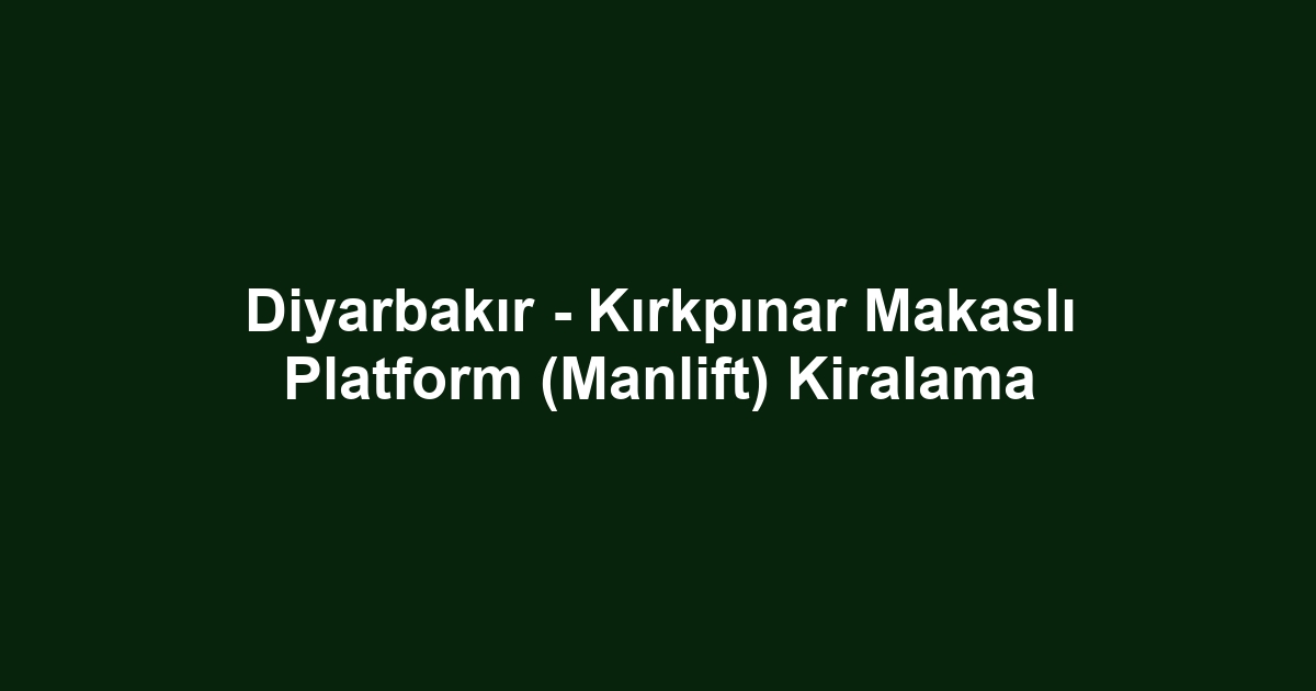 Diyarbakır - Kırkpınar Makaslı Platform (Manlift) Kiralama
