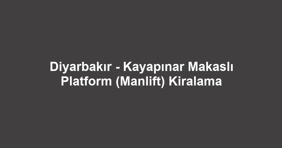Diyarbakır - Kayapınar Makaslı Platform (Manlift) Kiralama