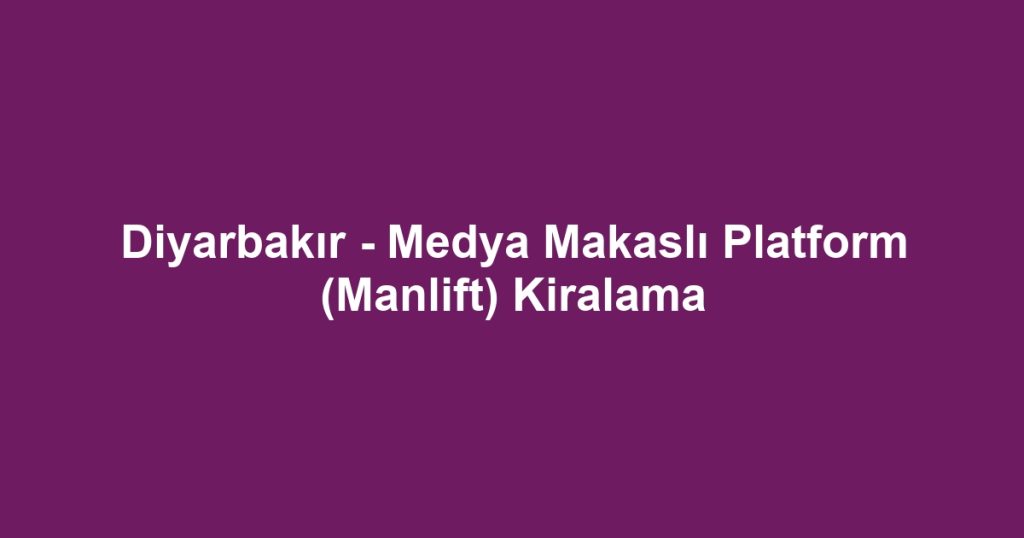 Diyarbakır - Medya Makaslı Platform (Manlift) Kiralama