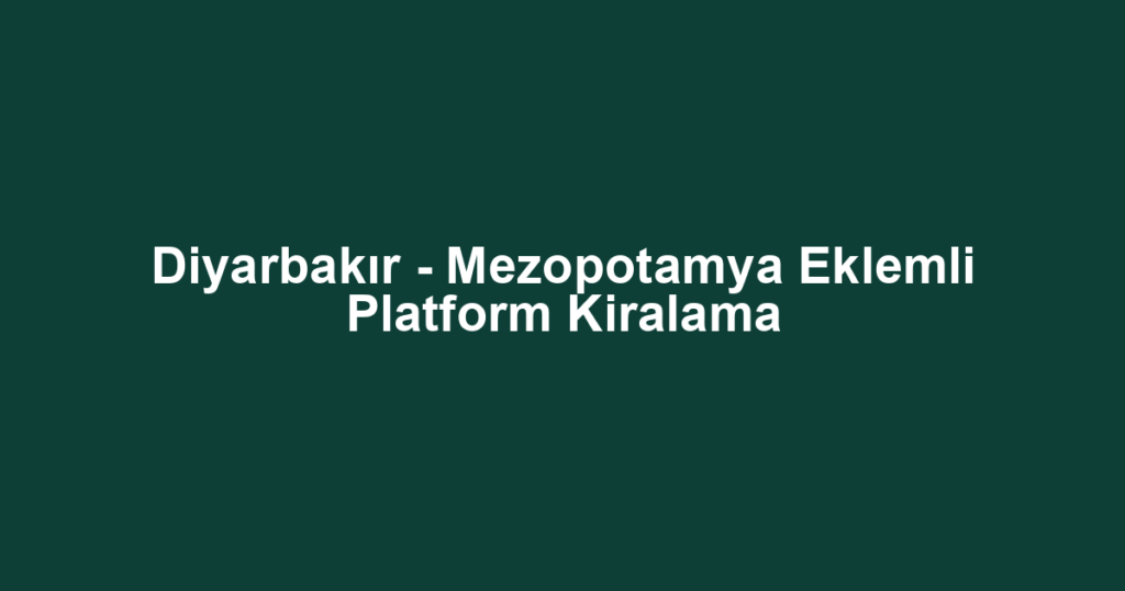 Diyarbakır - Mezopotamya Eklemli Platform Kiralama