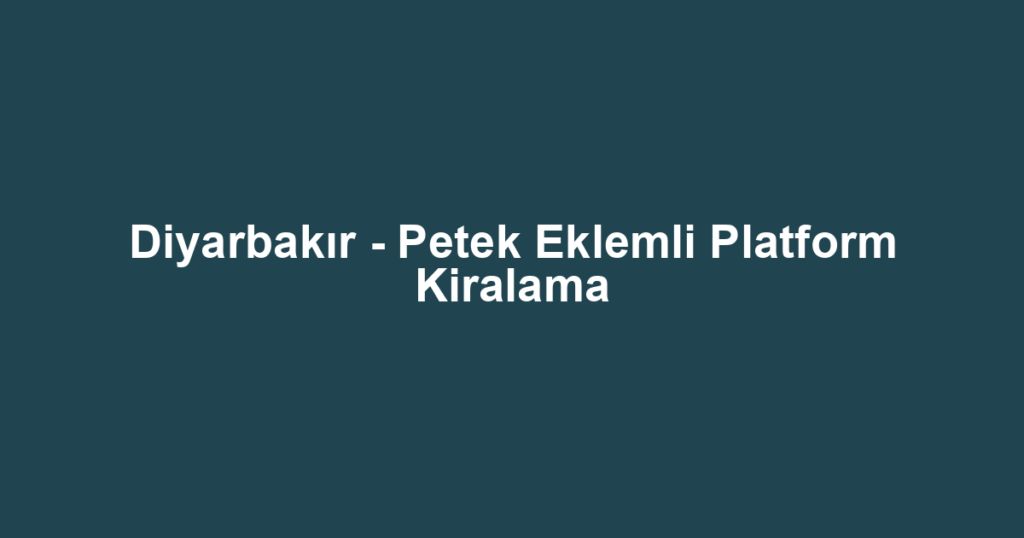Diyarbakır - Petek Eklemli Platform Kiralama