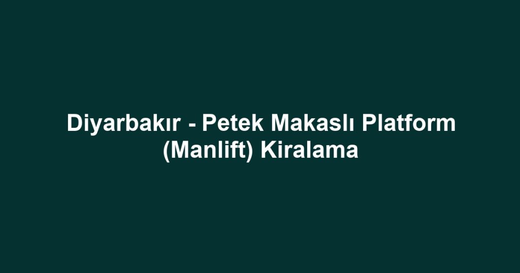 Diyarbakır - Petek Makaslı Platform (Manlift) Kiralama