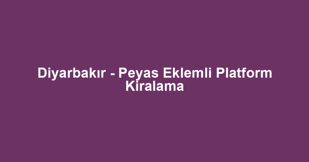 Diyarbakır - Peyas Eklemli Platform Kiralama
