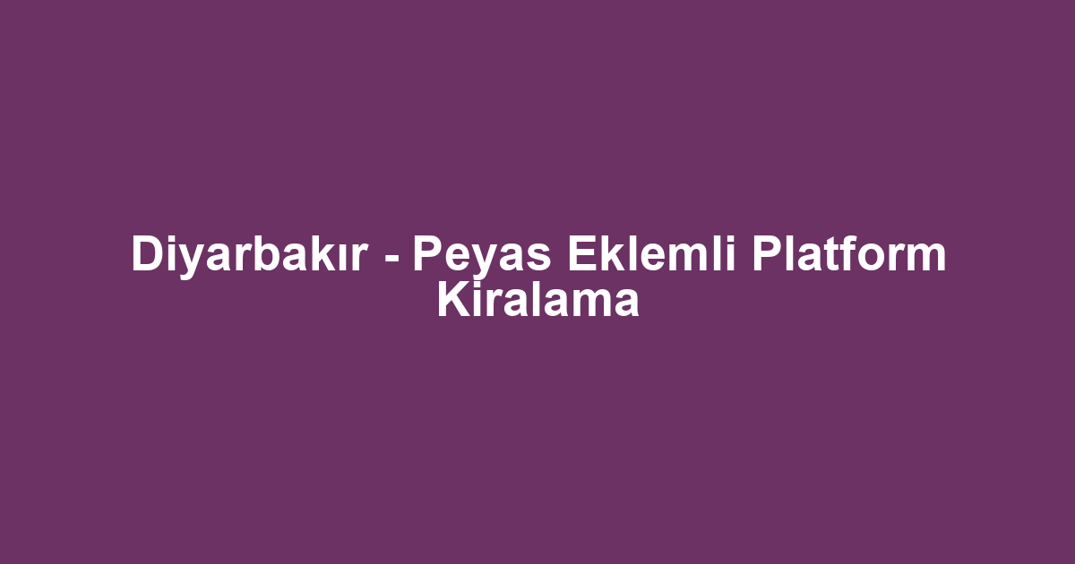 Diyarbakır - Peyas Eklemli Platform Kiralama