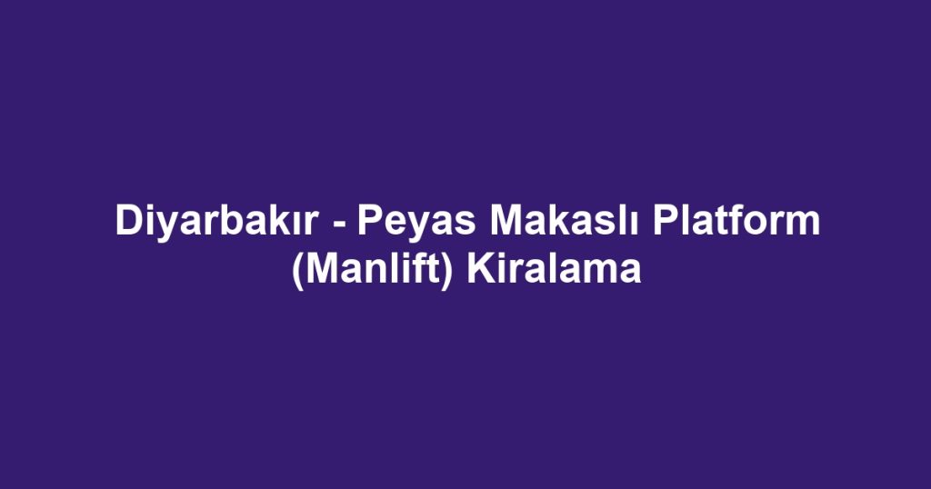 Diyarbakır - Peyas Makaslı Platform (Manlift) Kiralama