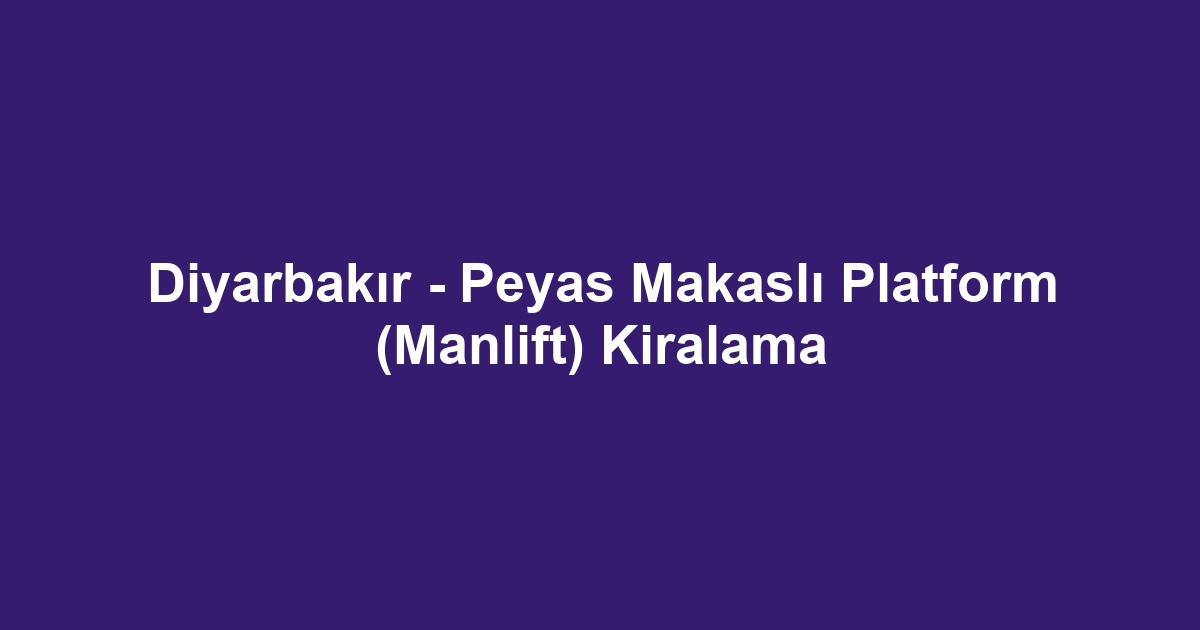 Diyarbakır - Peyas Makaslı Platform (Manlift) Kiralama