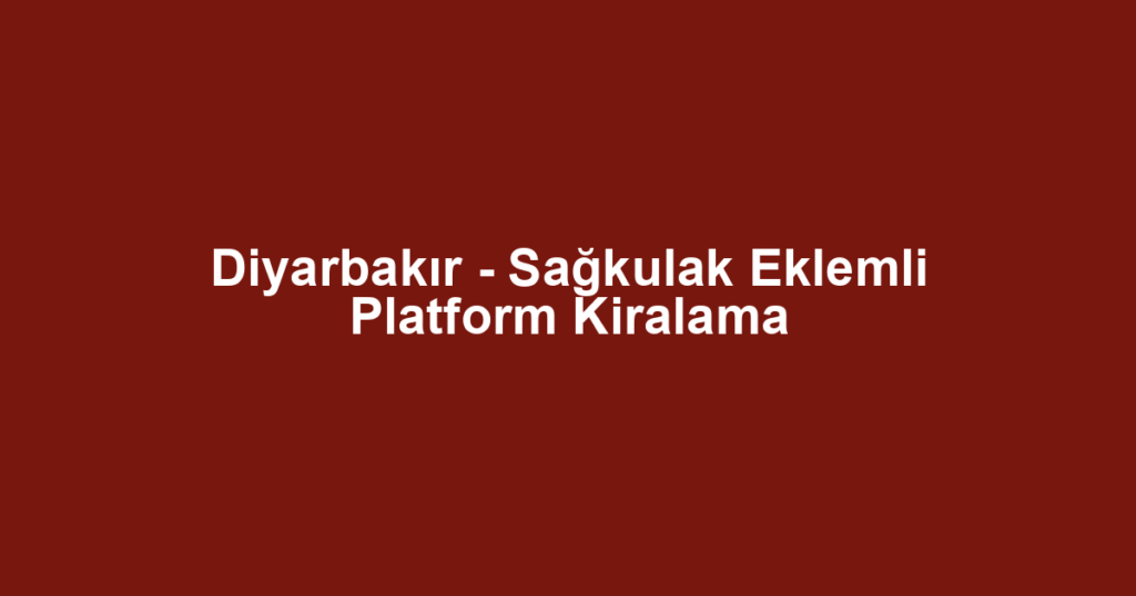 Diyarbakır - Sağkulak Eklemli Platform Kiralama