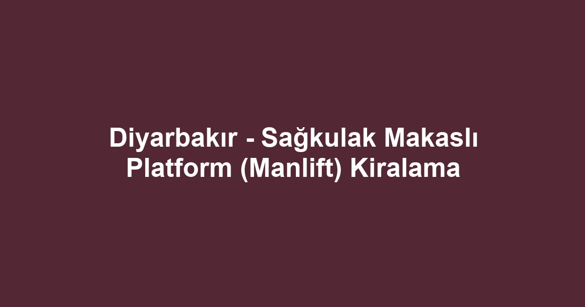 Diyarbakır - Sağkulak Makaslı Platform (Manlift) Kiralama