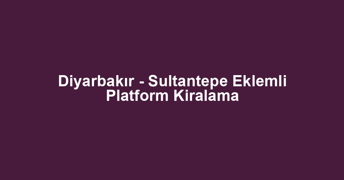 Diyarbakır - Sultantepe Eklemli Platform Kiralama