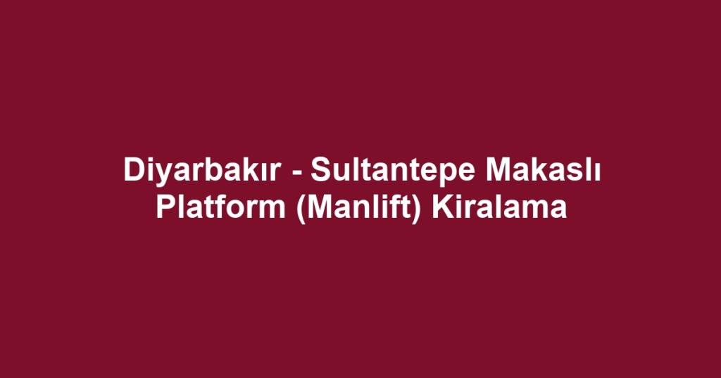 Diyarbakır - Sultantepe Makaslı Platform (Manlift) Kiralama