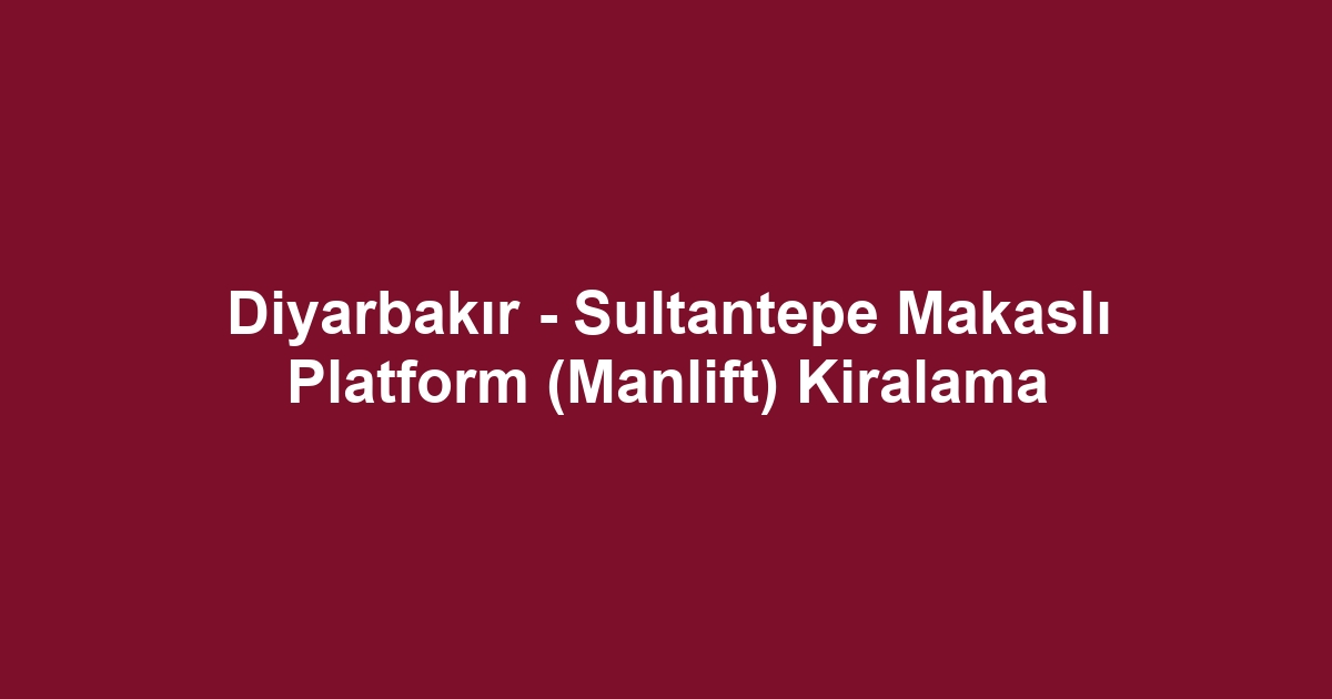 Diyarbakır - Sultantepe Makaslı Platform (Manlift) Kiralama